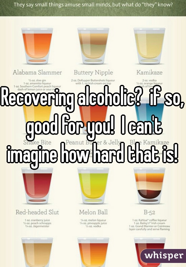 Recovering alcoholic?  if so, good for you!  I can't imagine how hard that is! 