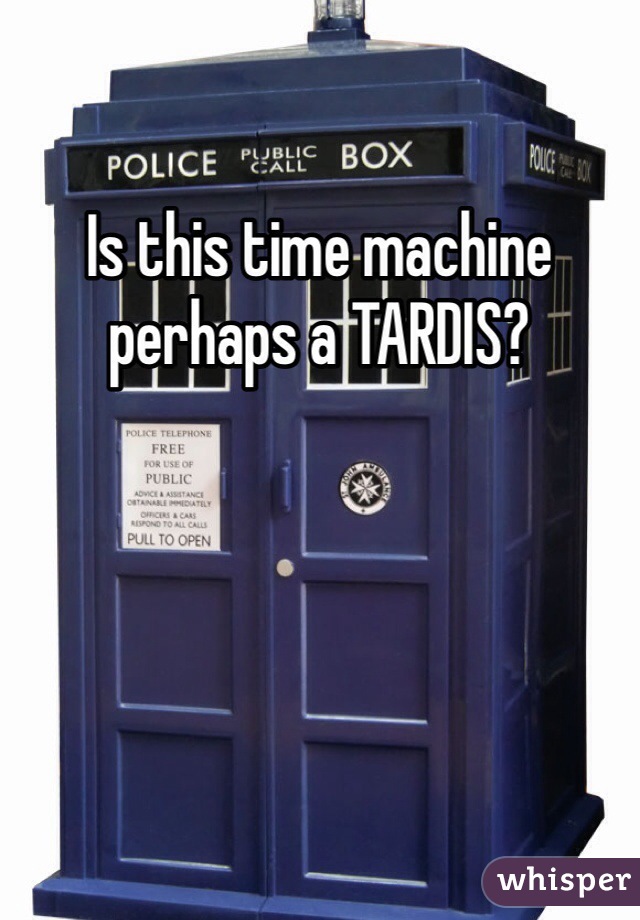 Is this time machine perhaps a TARDIS?