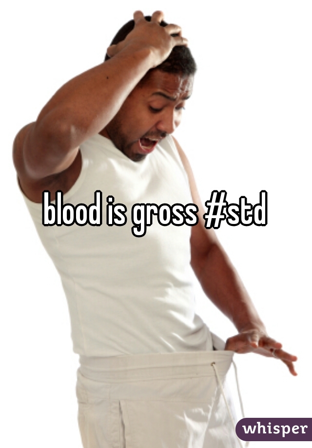 blood is gross #std