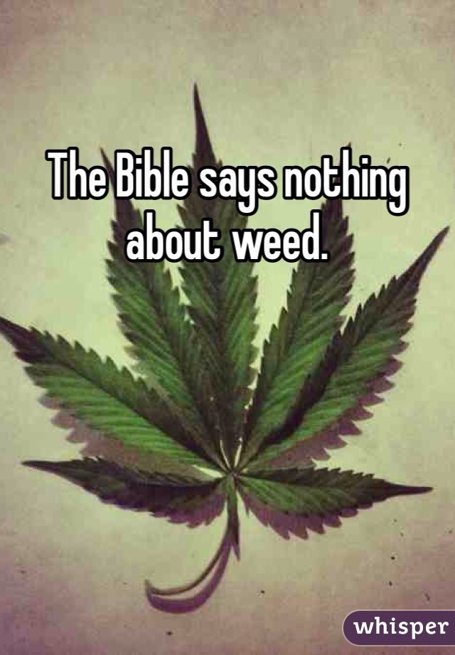 The Bible says nothing about weed.