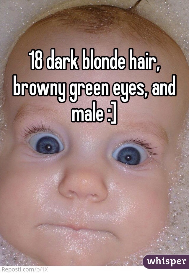 18 dark blonde hair, browny green eyes, and male :]