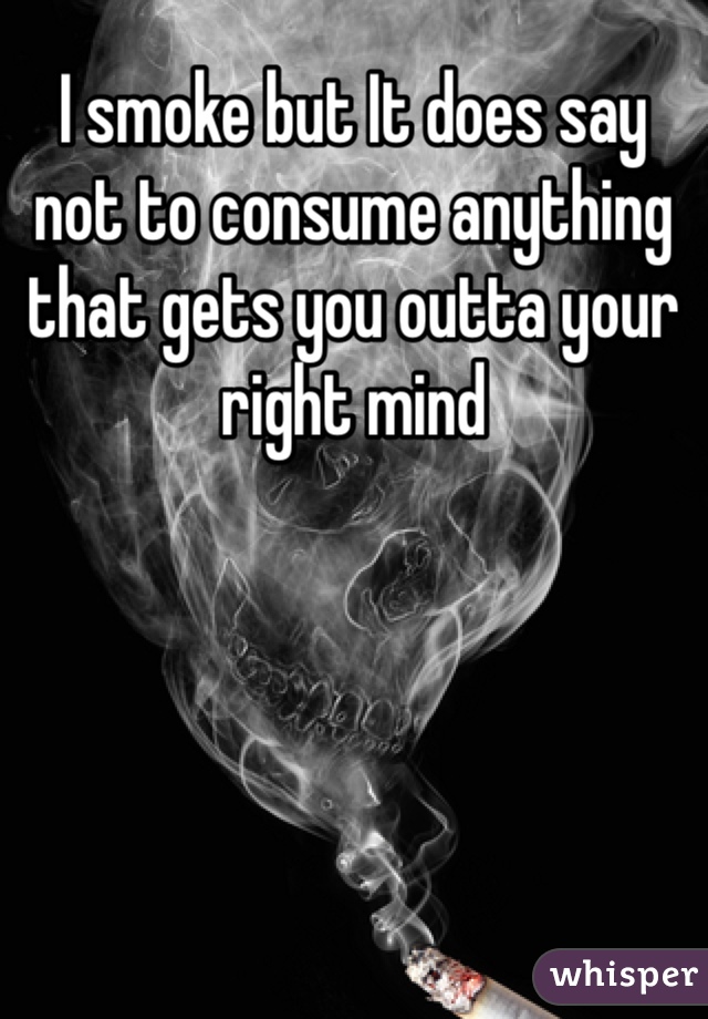 I smoke but It does say not to consume anything that gets you outta your right mind 