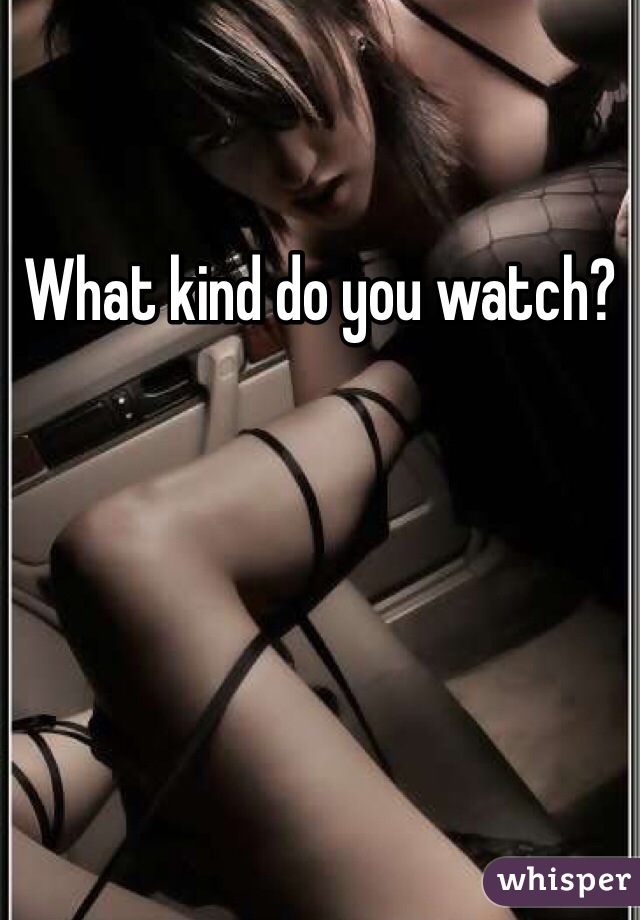 What kind do you watch?