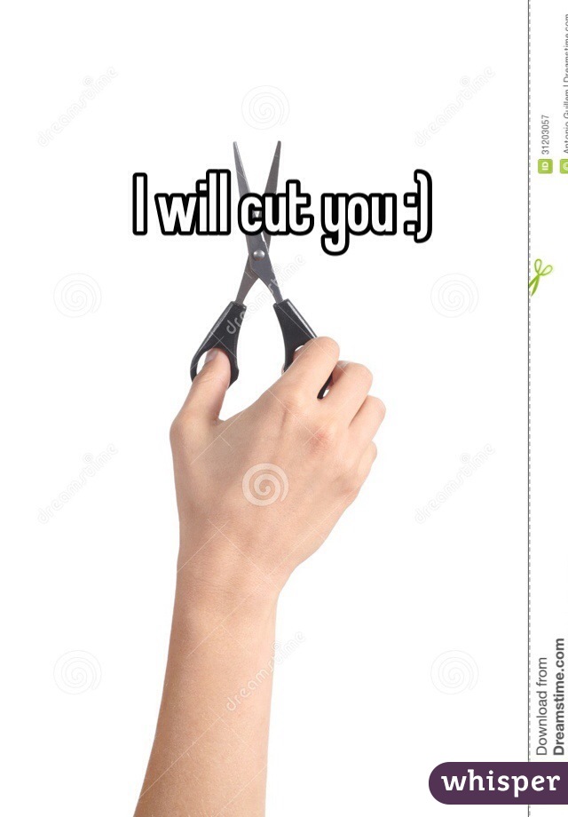 I will cut you :)