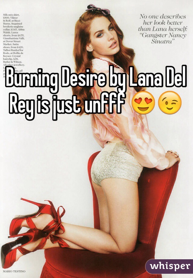 Burning Desire by Lana Del Rey is just unfff 😍😉 
