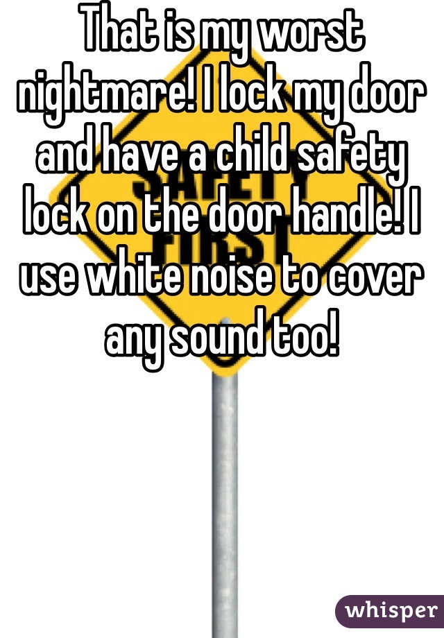 That is my worst nightmare! I lock my door and have a child safety lock on the door handle! I use white noise to cover any sound too!