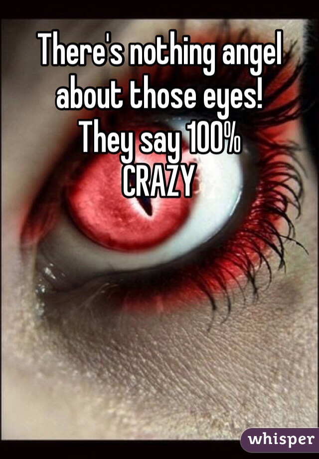 There's nothing angel about those eyes! 
They say 100% 
CRAZY