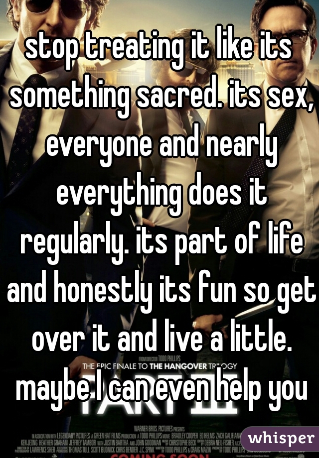 stop treating it like its something sacred. its sex, everyone and nearly everything does it regularly. its part of life and honestly its fun so get over it and live a little. maybe I can even help you