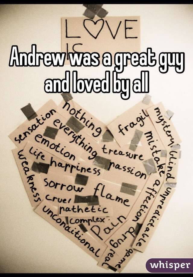 Andrew was a great guy and loved by all 
