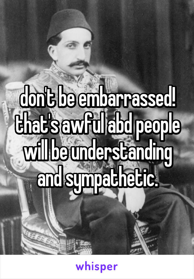 don't be embarrassed! that's awful abd people will be understanding and sympathetic.