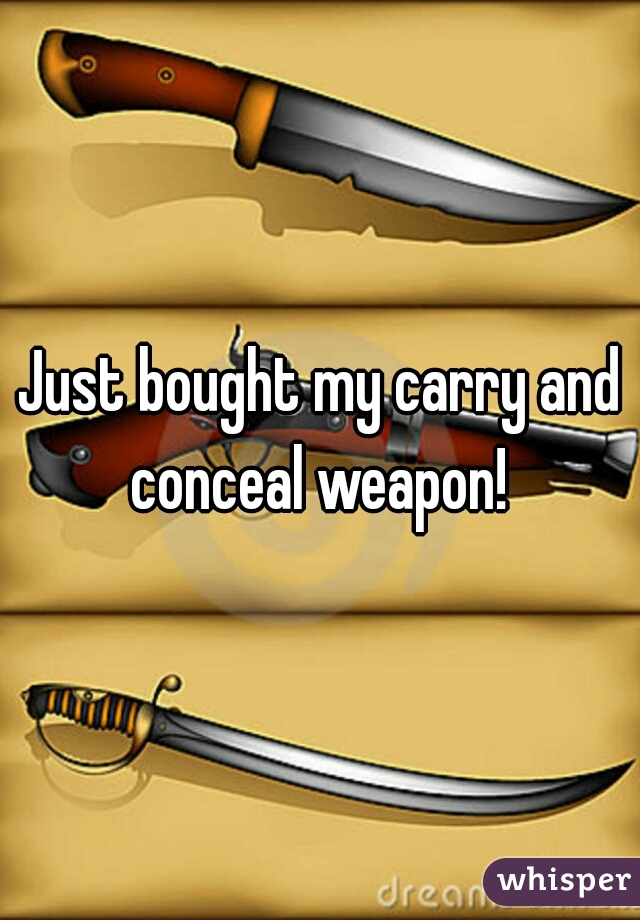 Just bought my carry and conceal weapon! 