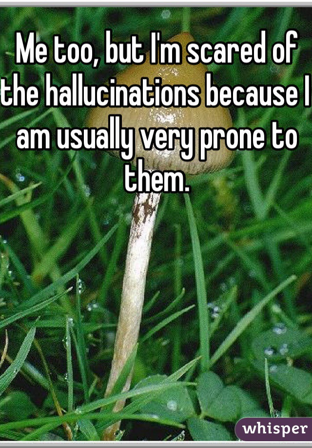 Me too, but I'm scared of the hallucinations because I am usually very prone to them.