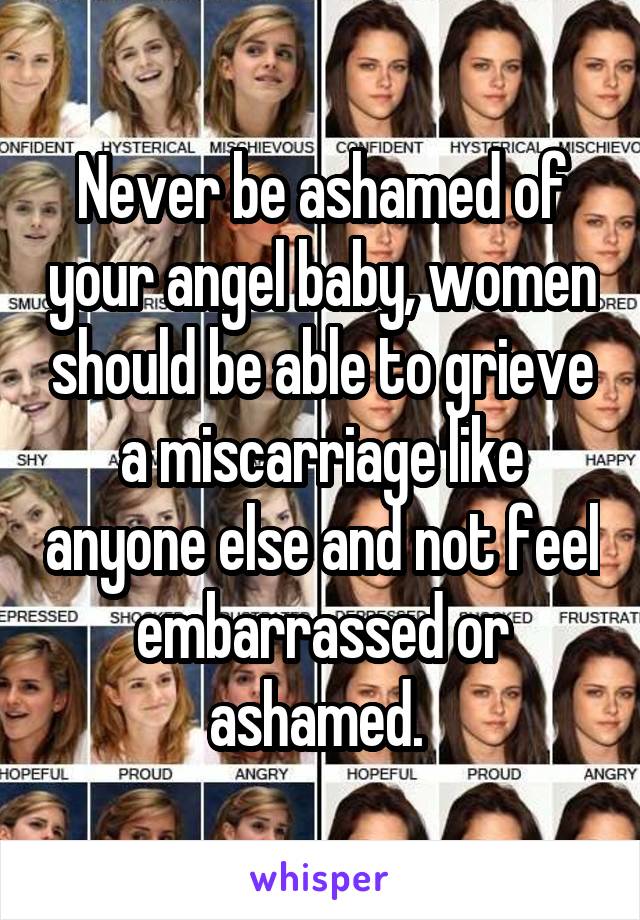 Never be ashamed of your angel baby, women should be able to grieve a miscarriage like anyone else and not feel embarrassed or ashamed. 