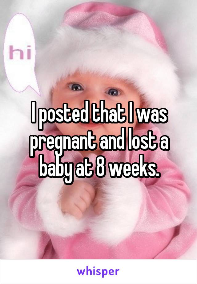 I posted that I was pregnant and lost a baby at 8 weeks.