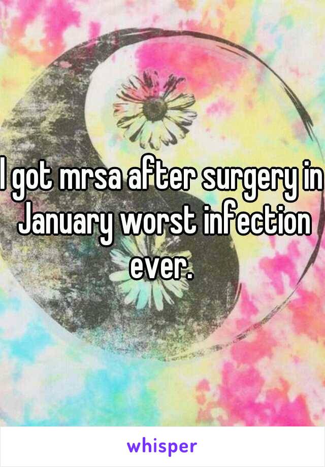 I got mrsa after surgery in January worst infection ever. 