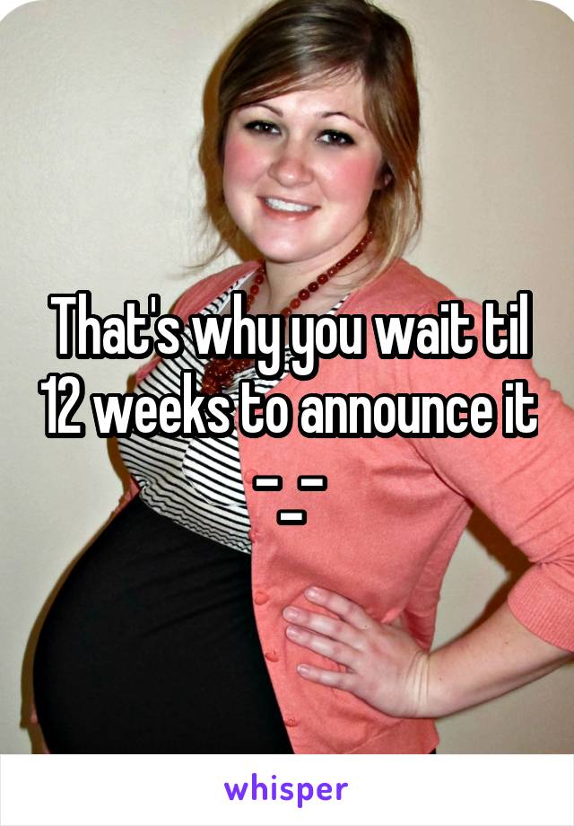 That's why you wait til 12 weeks to announce it -_-