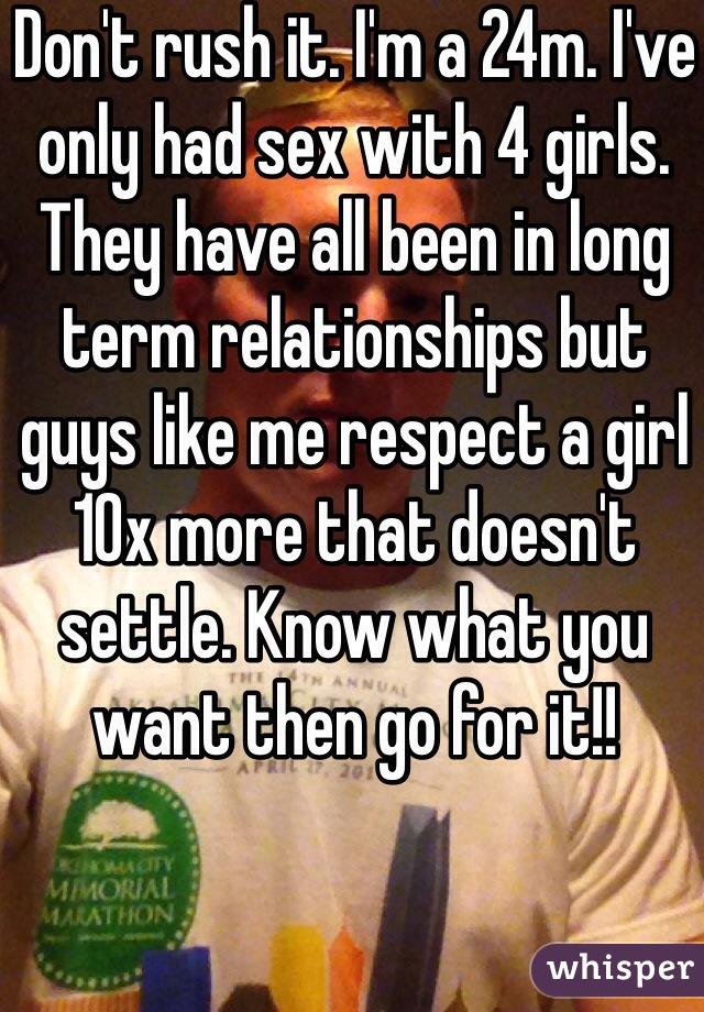 Don't rush it. I'm a 24m. I've only had sex with 4 girls. They have all been in long term relationships but guys like me respect a girl 10x more that doesn't settle. Know what you want then go for it!!