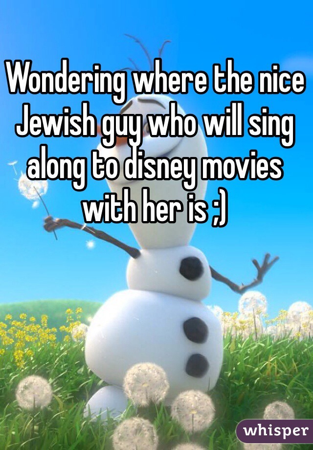 Wondering where the nice Jewish guy who will sing along to disney movies with her is ;)