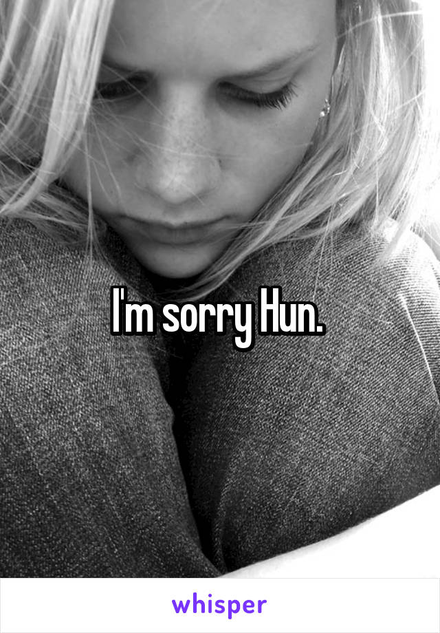 I'm sorry Hun. 