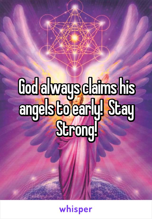 God always claims his angels to early!  Stay Strong!