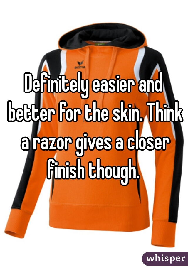 Definitely easier and better for the skin. Think a razor gives a closer finish though. 