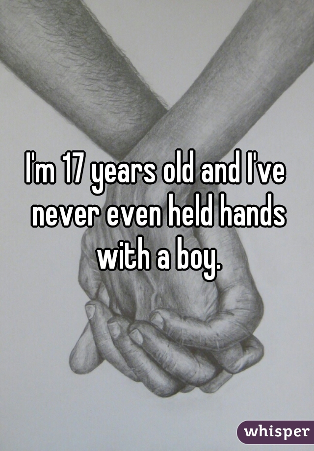 I'm 17 years old and I've never even held hands with a boy.