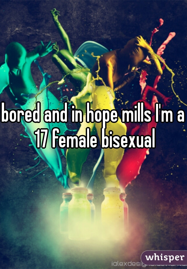 bored and in hope mills I'm a 17 female bisexual