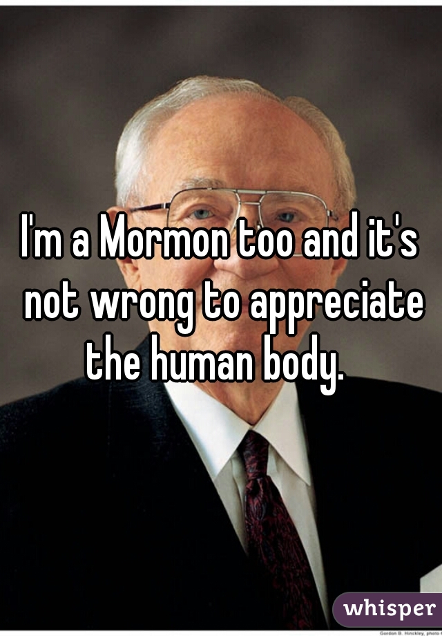 I'm a Mormon too and it's not wrong to appreciate the human body.  