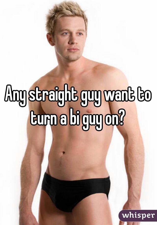 Any straight guy want to turn a bi guy on? 