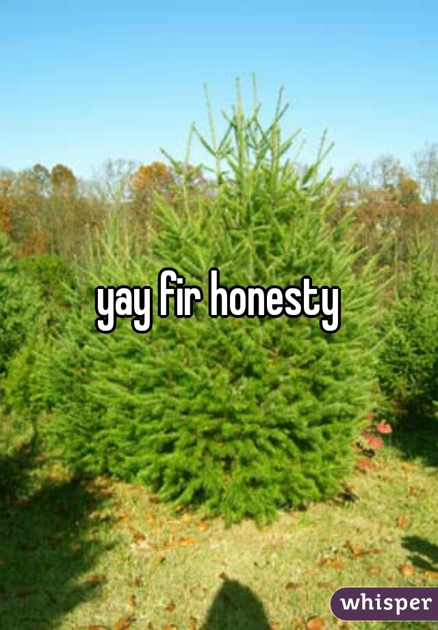 yay fir honesty