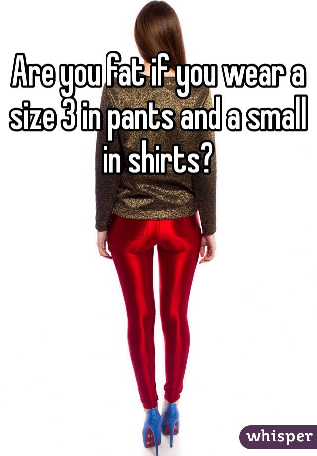 Are you fat if you wear a size 3 in pants and a small in shirts?