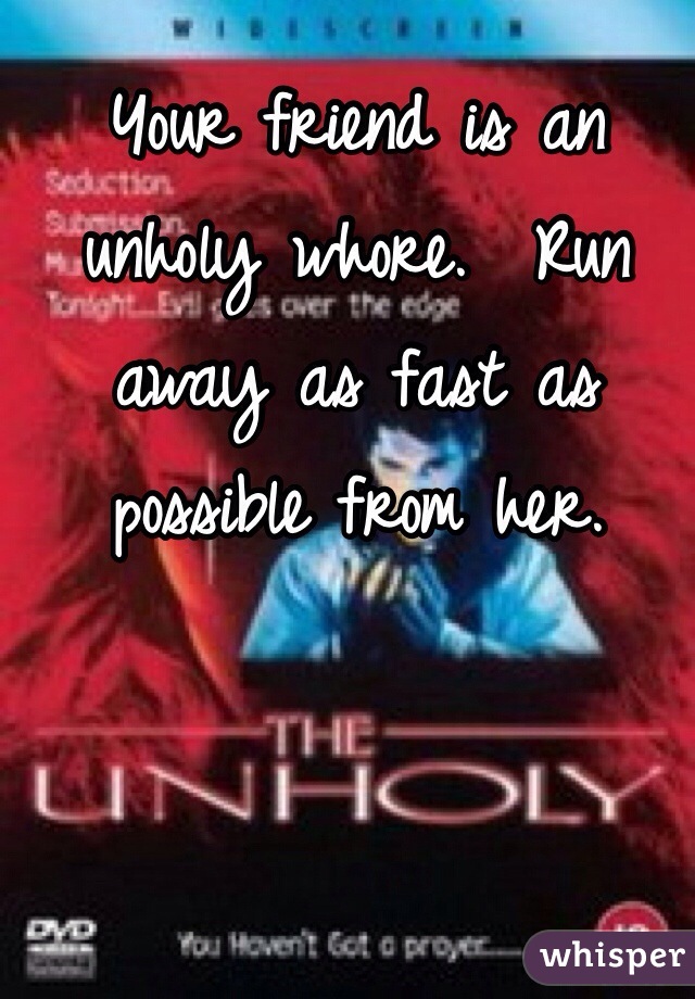 Your friend is an unholy whore.  Run away as fast as possible from her.  