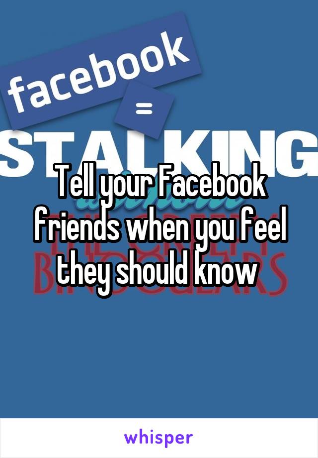 Tell your Facebook friends when you feel they should know 