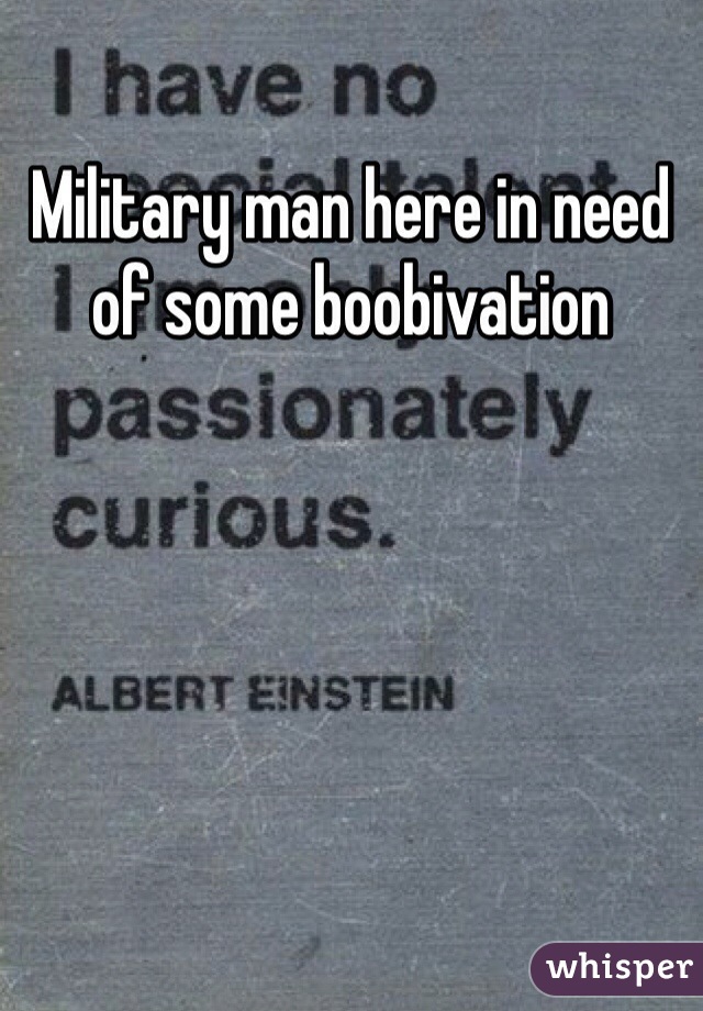 Military man here in need of some boobivation 