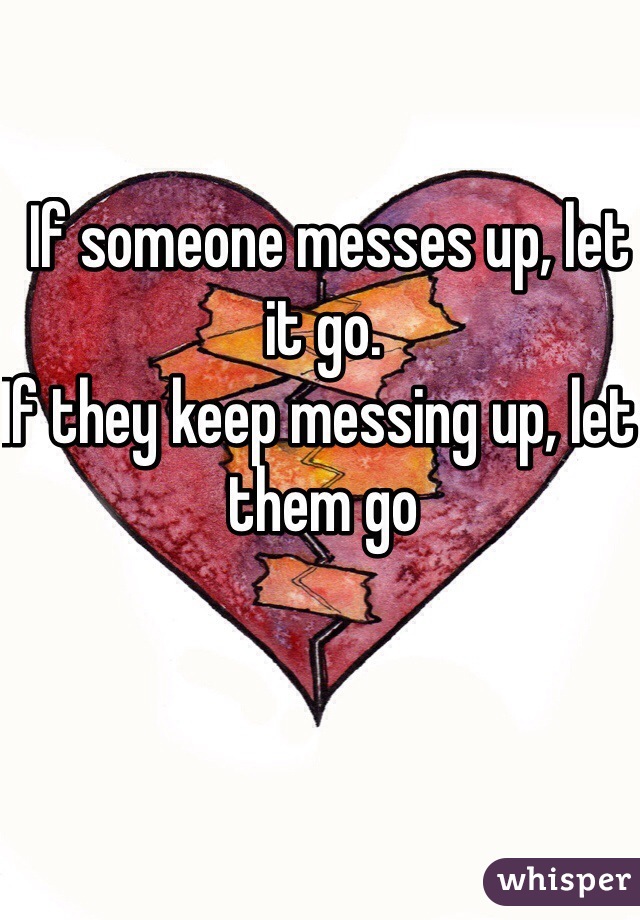  If someone messes up, let it go.
If they keep messing up, let them go
