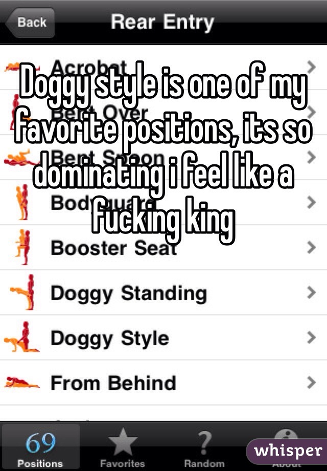 Doggy style is one of my favorite positions, its so dominating i feel like a fucking king 