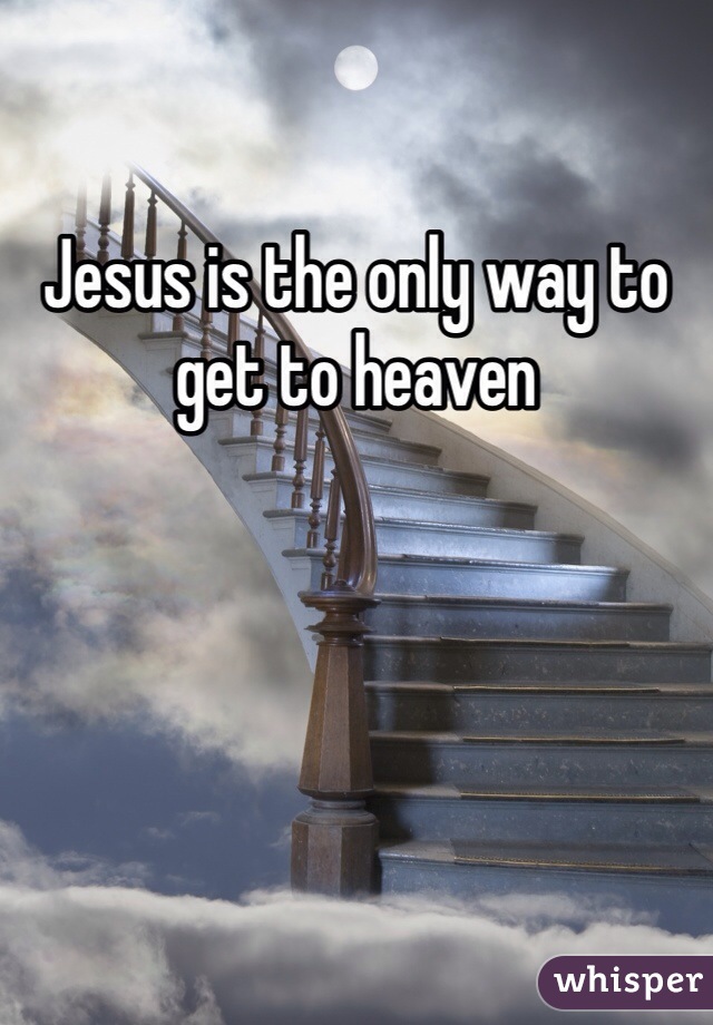 Jesus is the only way to get to heaven 