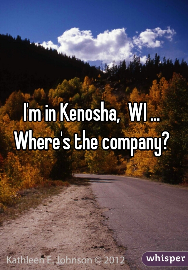I'm in Kenosha,  WI ... 
Where's the company? 