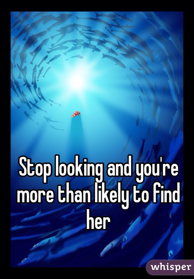 Stop looking and you're more than likely to find her 