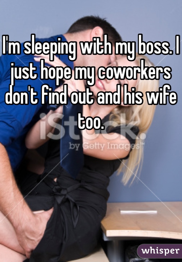 I'm sleeping with my boss. I just hope my coworkers don't find out and his wife too.