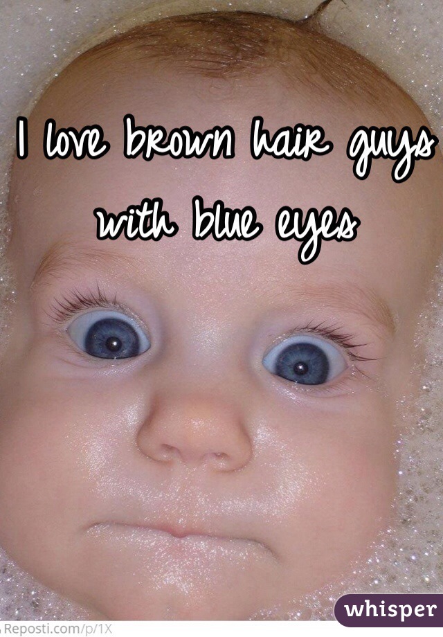 I love brown hair guys with blue eyes