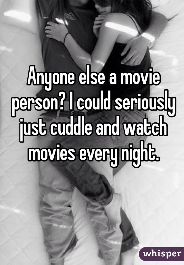 Anyone else a movie person? I could seriously just cuddle and watch movies every night. 