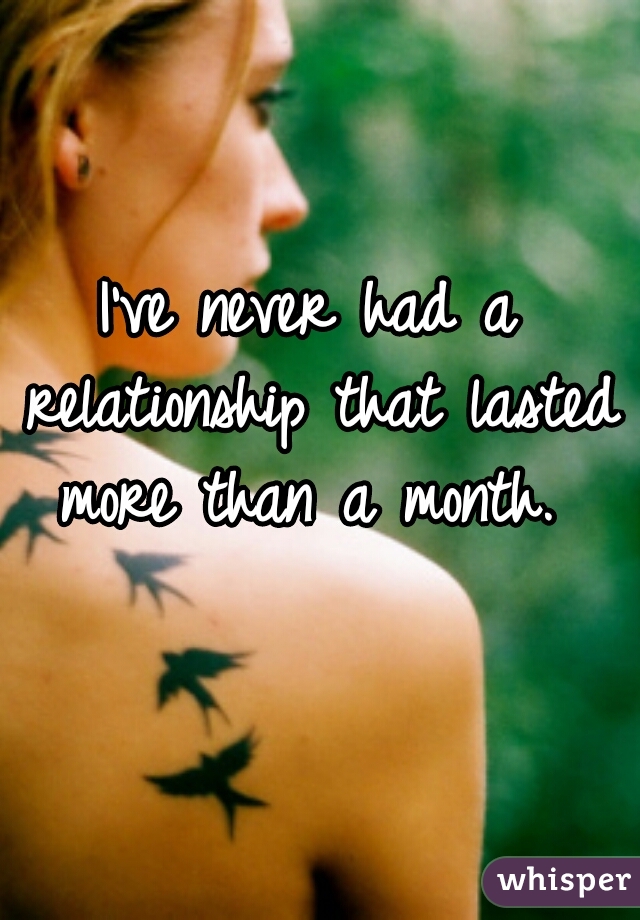I've never had a relationship that lasted more than a month. 