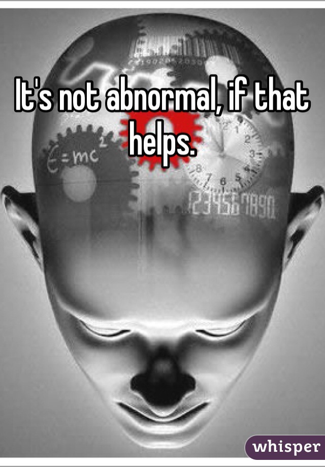 It's not abnormal, if that helps.