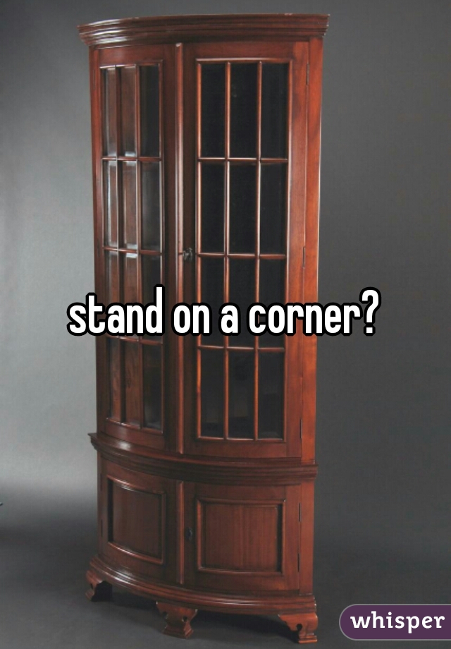 stand on a corner?