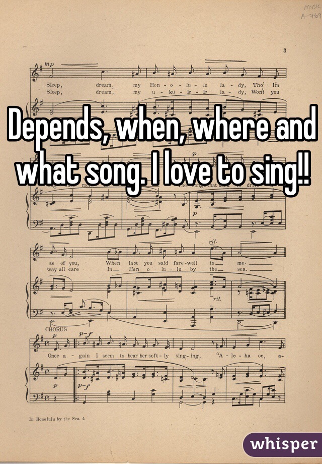 Depends, when, where and what song. I love to sing!!