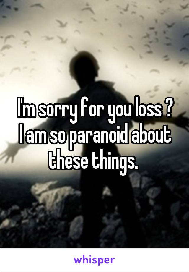 I'm sorry for you loss 😔
I am so paranoid about these things. 