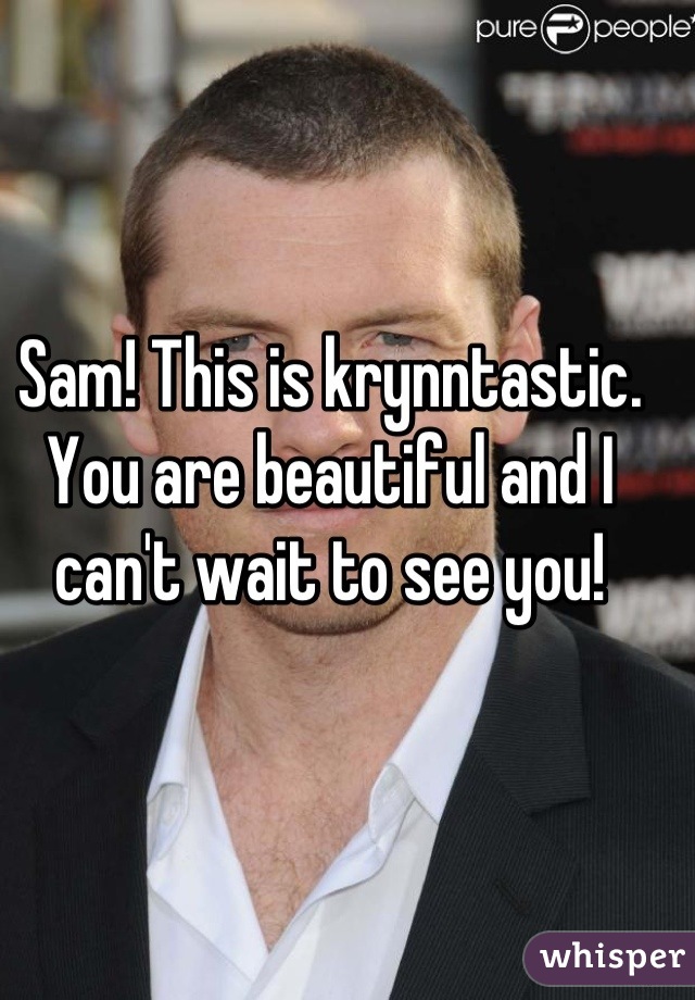 Sam! This is krynntastic. You are beautiful and I can't wait to see you!