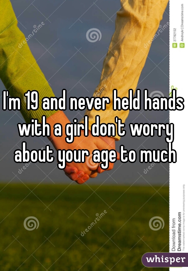 I'm 19 and never held hands with a girl don't worry about your age to much