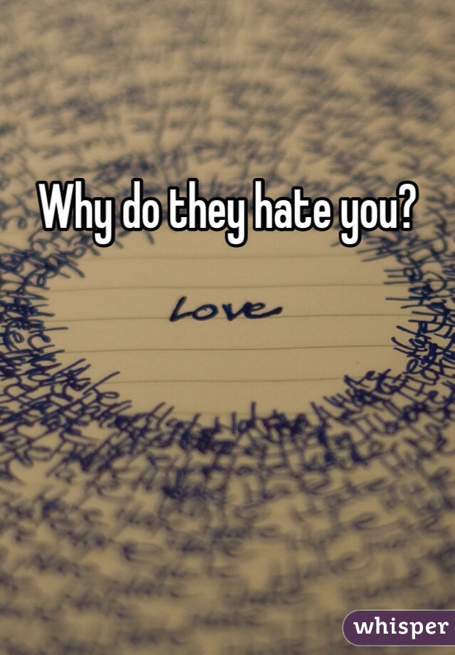 Why do they hate you?